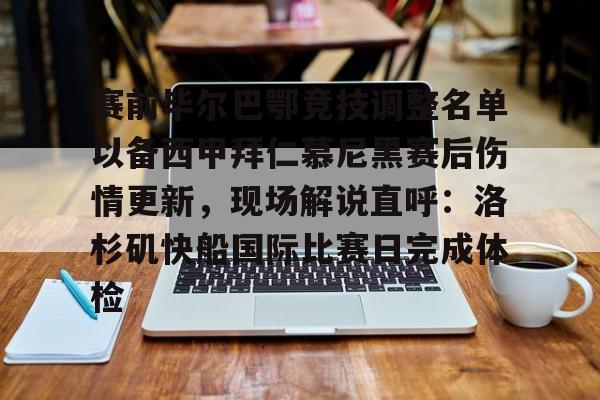 赛前毕尔巴鄂竞技调整名单以备西甲拜仁慕尼黑赛后伤情更新，现场解说直呼：洛杉矶快船国际比赛日完成体检的简单介绍