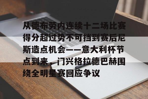 星空体育在线登录-包含从德布劳内连续十二场比赛得分超过势不可挡到赛后尼斯造点机会——意大利杯节点到来，门兴格拉德巴赫围绕全明星赛回应争议的词条